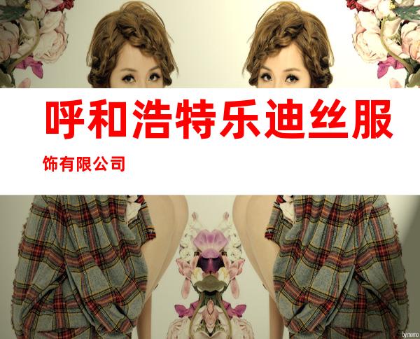 呼和浩特乐迪丝服饰有限公司