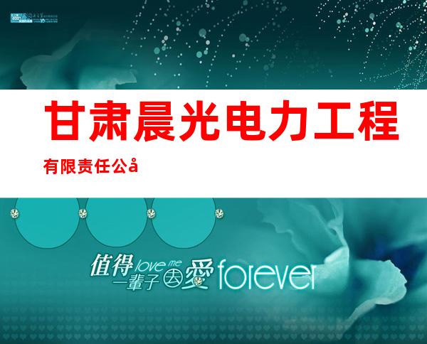 甘肃晨光电力工程有限责任公司